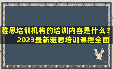 雅思培训机构的培训内容是什么？ 2023最新雅思培训课程全面解析